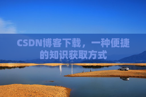 CSDN博客下载,一种便捷的知识获取方式
